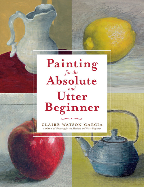 Painting for the Absolute and Utter Beginner by Claire Watson Garcia, 9780823099474