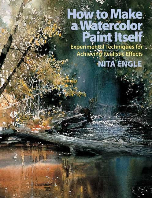 How to Make a Watercolor Paint Itself (Experimental Techniques for Achieving Realistic Effects) by Nita Engle, 9780823099771