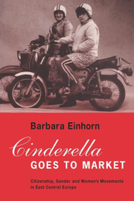 Cinderella Goes to Market (Citizenship, Gender, and Women's Movements in East Central Europe) by Barbara Einhorn, 9780860916154