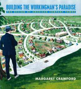Building the Workingman's Paradise (The Design of American Company Towns) by Margaret Crawford, 9780860916956