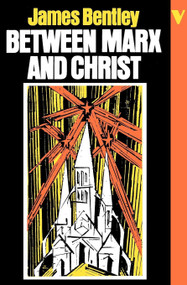 Between Marx and Christ (The Dialogue in German-Speaking Europe, 1870-1970) by James Bentley, 9780860917489