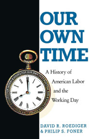 Our Own Time (A History of American Labor and the Working Day) by Philip S. Foner, David R. Roediger, 9780860919636