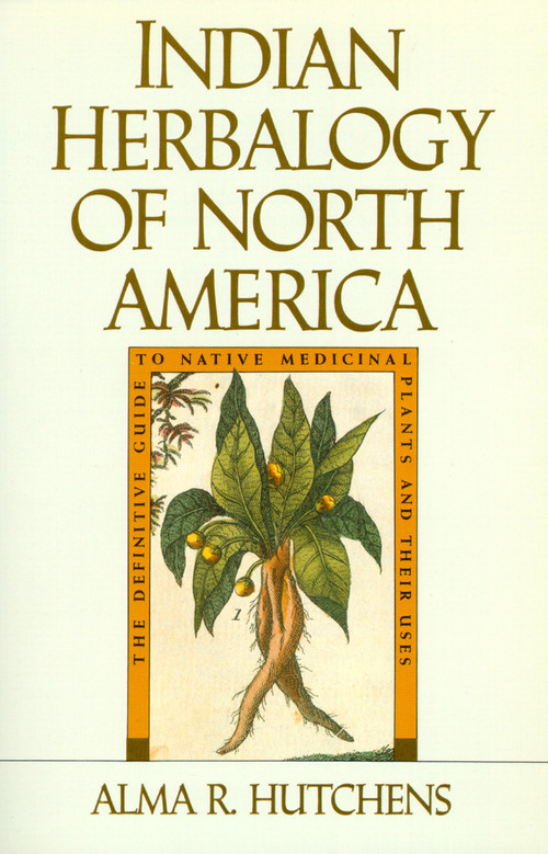 Indian Herbalogy of North America (The Definitive Guide to Native Medicinal Plants and Their Uses) by Alma R. Hutchens, 9780877736394