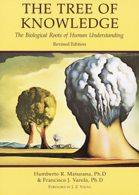 The Tree of Knowledge (The Biological Roots of Human Understanding, Revised Edition) by Francisco J. Varela, Humberto R. Maturana, J. Z. Young, Robert Paolucci, 9780877736424