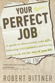 Your Perfect Job (A Guide to Discovering Your Gifts, Following Your Passions, and Loving Your Workfor the Rest of Your Life) by Robert Bittner, 9780877880226