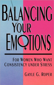 Balancing Your Emotions (For Women Who Want Consistency Under Stress) by Gayle G. Roper, 9780877880752
