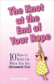 The Knot at the End of Your Rope (10 Ways to Hold on When You Are Stressed Out) by Teresa Bell Kindred, 9780877884576