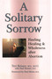 A Solitary Sorrow (Finding Healing & Wholeness after Abortion) by Teri Reisser, Dr. Paul Reisser, 9780877887744