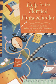 Help for the Harried Homeschooler (A Practical Guide to Balancing Your Child's Education with the Rest of Your Life) by Christine Field, 9780877887942