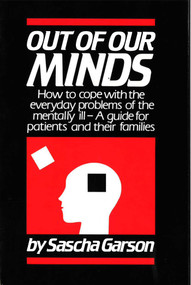Out of Our Minds (How to Cope with the Everyday Problems of the Mentally Ill -- A Guide for Patients and Their Families) by Sascha Garson, 9780879753207