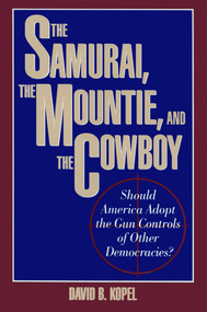 Samurai, the Mountie and the Cowboy (Should America Adopt the Gun Controls of Other Democracies?) by David B. Kopel, 9780879757564