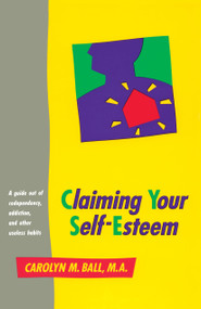 Claiming Your Self-Esteem (A Guide Out of Codependency, Addiction and Other Useless Habits) by Carolyn M. Ball, 9780890876459