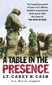 A Table in the Presence (The Inspiring Account of How a U.S. Marine Battalion Experiences God's Grace Amid the Chaos of the War in Iraq) by Lt. Carey H. Cash, 9780891418887