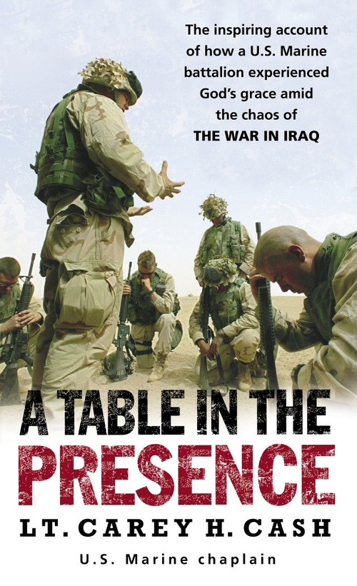 A Table in the Presence (The Inspiring Account of How a U.S. Marine Battalion Experiences God's Grace Amid the Chaos of the War in Iraq) by Lt. Carey H. Cash, 9780891418887