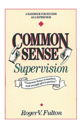 Common Sense Supervision (A Handbook for Success as a Supervisor) by Roger Fulton, Fulton, 9780898152586