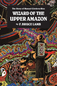 Wizard of the Upper Amazon (The Story of Manuel C¢rdova-Rios) by F. Bruce Lamb, 9780938190806
