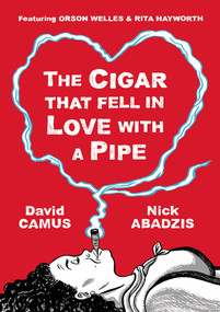 The Cigar That Fell In Love With a Pipe (Featuring Orson Welles & Rita Hayworth) by David Camus, Nick Abadzis, 9781906838485