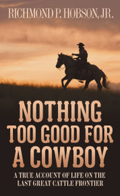Nothing Too Good for a Cowboy (A True Account of Life on the Last Great Cattle Frontier) by Richmond P. Hobson, 9781400026630