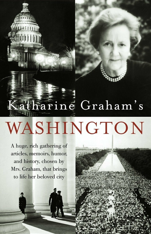 Katharine Graham's Washington (A Huge, Rich Gathering of Articles, Memoirs, Humor, and History, Chosen by Mrs. Graham, That Brings to Life Her Beloved City) by Katharine Graham, 9781400030590