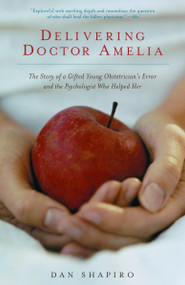 Delivering Doctor Amelia (The Story of a Gifted Young Obstetrician's Error and the Psychologist Who Helped Her) by Dan Shapiro, 9781400032570