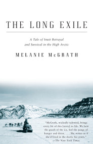 The Long Exile (A Tale of Inuit Betrayal and Survival in the High Arctic) by Melanie McGrath, 9781400032884