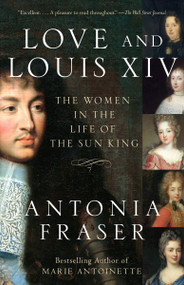Love and Louis XIV (The Women in the Life of the Sun King) by Antonia Fraser, 9781400033744
