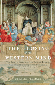 The Closing of the Western Mind (The Rise of Faith and the Fall of Reason) by Charles Freeman, 9781400033805