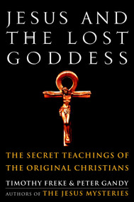 Jesus and the Lost Goddess (The Secret Teachings of the Original Christians) by Timothy Freke, Peter Gandy, 9781400045945