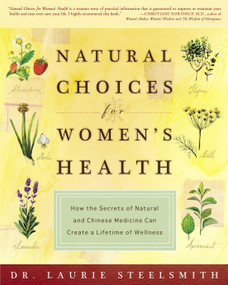 Natural Choices for Women's Health (How the Secrets of Natural and Chinese Medicine Can Create a Lifetime of Wellness) by Dr. Laurie Steelsmith, 9781400047963
