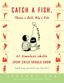 Catch a Fish, Throw a Ball, Fly a Kite (21 Timeless Skills Every Child Should Know (and Any Parent Can Teach!)) by Jeffrey Lee, 9781400048106