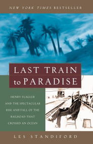Last Train to Paradise (Henry Flagler and the Spectacular Rise and Fall of the Railroad that Crossed an Ocean) by Les Standiford, 9781400049479