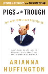 Pigs at the Trough (How Corporate Greed and Political Corruption Are Undermining America) by Arianna Huffington, 9781400051267