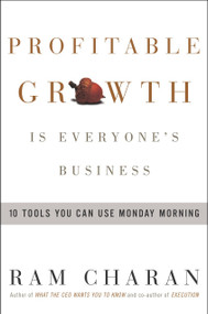 Profitable Growth Is Everyone's Business (10 Tools You Can Use Monday Morning) by Ram Charan, 9781400051526