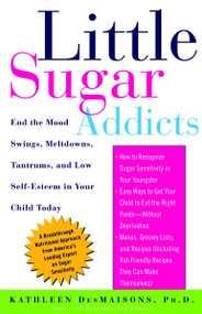 Little Sugar Addicts (End the Mood Swings, Meltdowns, Tantrums, and Low Self-Esteem in Your Child Today) by Kathleen DesMaisons, 9781400051649