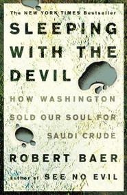 Sleeping with the Devil (How Washington Sold Our Soul for Saudi Crude) by Robert Baer, 9781400052684
