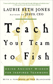Teach Your Team to Fish (Using Ancient Wisdom for Inspired Teamwork) by Laurie Beth Jones, 9781400053117