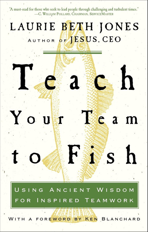 Teach Your Team to Fish (Using Ancient Wisdom for Inspired Teamwork) by Laurie Beth Jones, 9781400053117