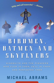 Birdmen, Batmen, and Skyflyers (Wingsuits and the Pioneers Who Flew in Them, Fell in Them, and Perfected Them) by Michael Abrams, 9781400054923