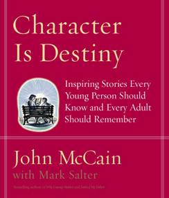 Character Is Destiny (Inspiring Stories Every Young Person Should Know and Every Adult Should Remember) by John McCain, Mark Salter, 9781400064120