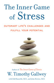 The Inner Game of Stress (Outsmart Life's Challenges and Fulfill Your Potential) by W. Timothy Gallwey, Edd Hanzelik, John Horton, 9781400067916