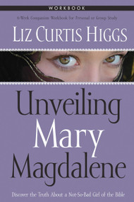 Unveiling Mary Magdalene Workbook (Discover the Truth About a Not-So-Bad Girl of the Bible) by Liz Curtis Higgs, 9781400070848