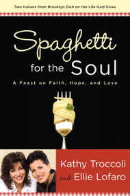 Spaghetti for the Soul (A Feast of Faith, Hope and Love) by Kathy Troccoli, Ellie Lofaro, 9781400071623