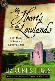 My Heart's in the Lowlands (Ten Days in Bonny Scotland) by Liz Curtis Higgs, 9781400072972