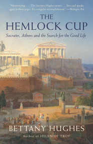 The Hemlock Cup (Socrates, Athens and the Search for the Good Life) by Bettany Hughes, 9781400076017