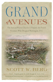 Grand Avenues (The Story of Pierre Charles L'Enfant, the French Visionary Who Designed Washington, D.C.) by Scott W. Berg, 9781400076222