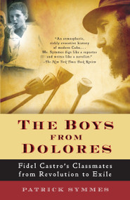 The Boys from Dolores (Fidel Castro's Schoolmates from Revolution to Exile) by Patrick Symmes, 9781400076444
