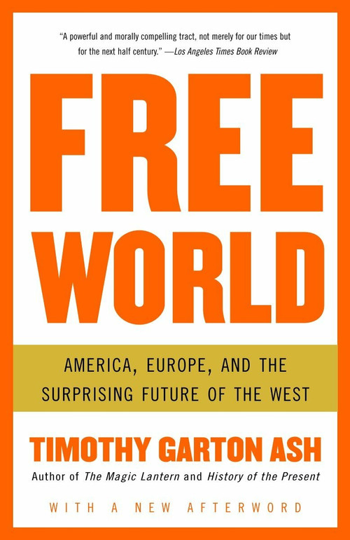 Free World (America, Europe, and the Surprising Future of the West) by Timothy Garton Ash, 9781400076468