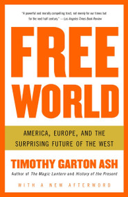 Free World (America, Europe, and the Surprising Future of the West) by Timothy Garton Ash, 9781400076468