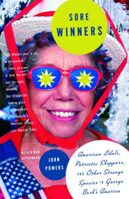 Sore Winners (American Idols, Patriotic Shoppers, and Other Strange Species in George Bush's America) by John Powers, 9781400076550