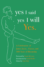 yes I said yes I will Yes. (A Celebration of James Joyce, Ulysses, and 100 Years of Bloomsday) by Nola Tully, Frank McCourt, Isaiah Sheffer, 9781400077311